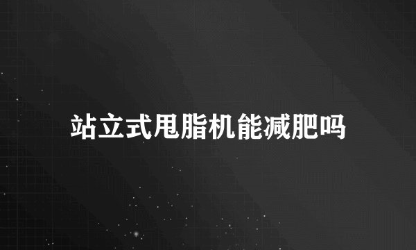 站立式甩脂机能减肥吗