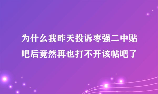 为什么我昨天投诉枣强二中贴吧后竟然再也打不开该帖吧了
