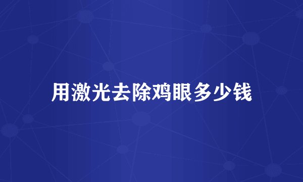 用激光去除鸡眼多少钱