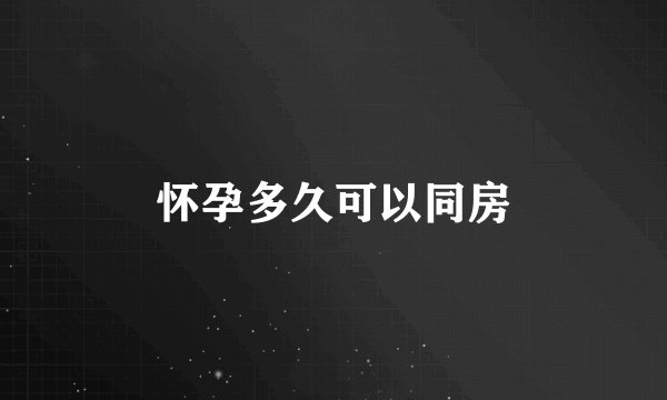 怀孕多久可以同房