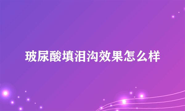 玻尿酸填泪沟效果怎么样