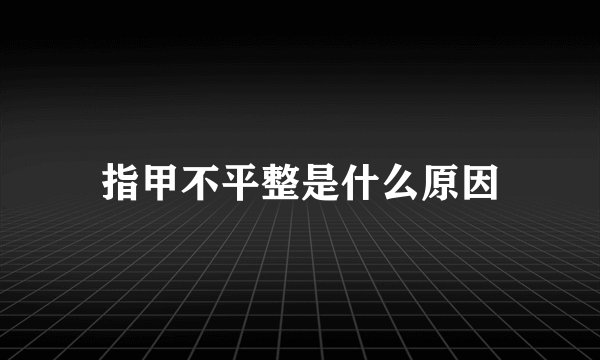 指甲不平整是什么原因