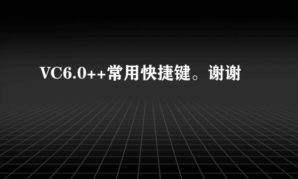 VC6.0++常用快捷键。谢谢