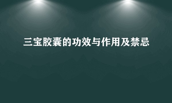 三宝胶囊的功效与作用及禁忌