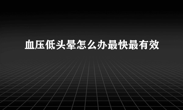 血压低头晕怎么办最快最有效
