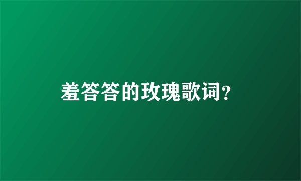 羞答答的玫瑰歌词？