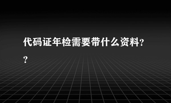 代码证年检需要带什么资料？？