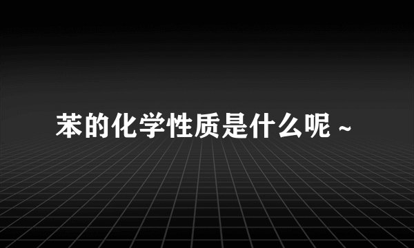 苯的化学性质是什么呢～