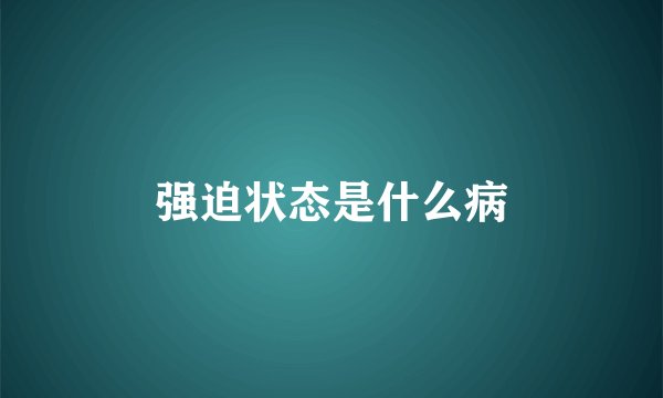 强迫状态是什么病