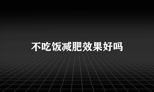 不吃饭减肥效果好吗