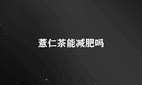 薏仁茶能减肥吗