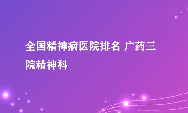 全国精神病医院排名 广药三院精神科