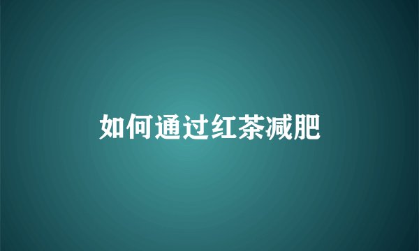 如何通过红茶减肥