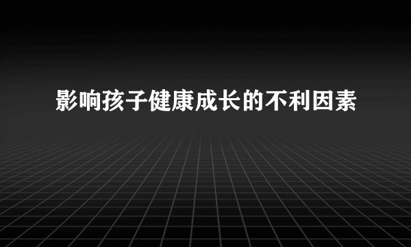影响孩子健康成长的不利因素