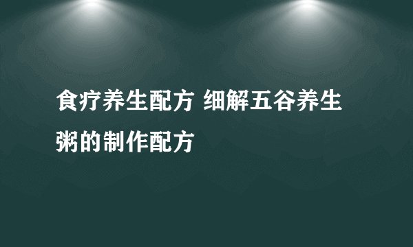食疗养生配方 细解五谷养生粥的制作配方