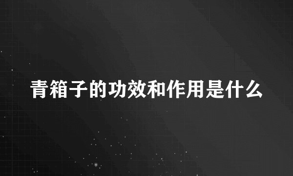 青箱子的功效和作用是什么