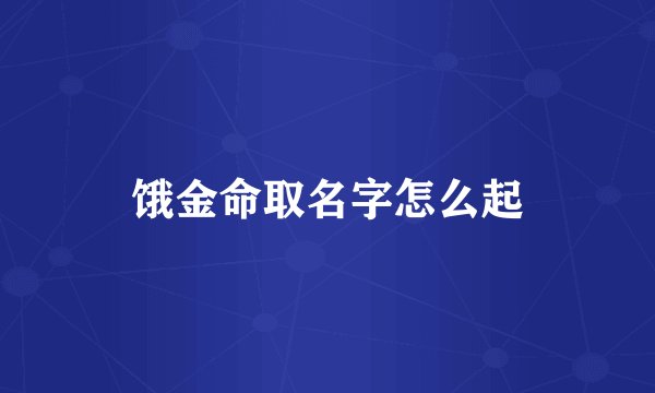 饿金命取名字怎么起