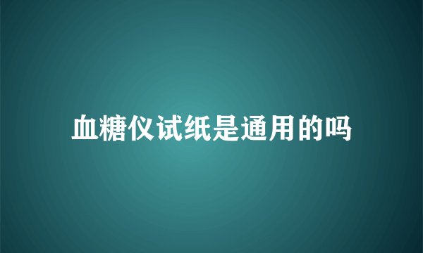 血糖仪试纸是通用的吗