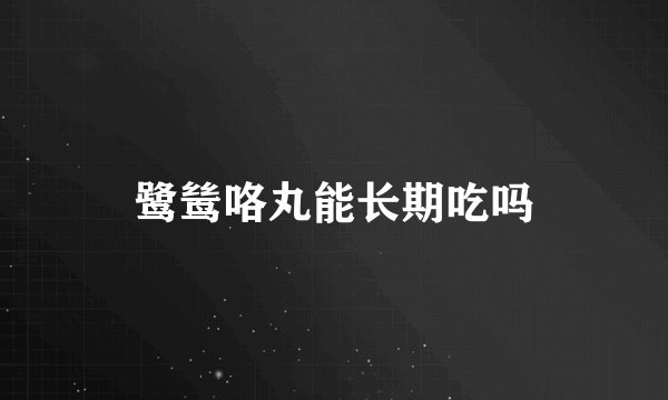鹭鸶咯丸能长期吃吗