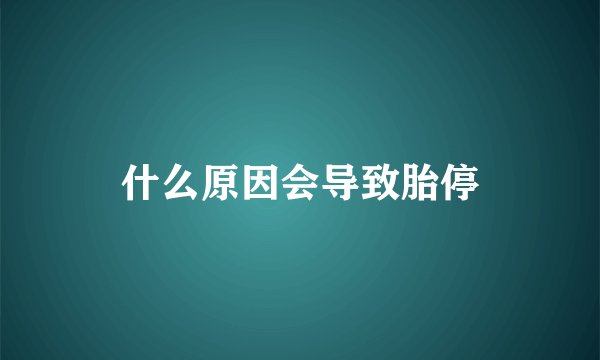 什么原因会导致胎停