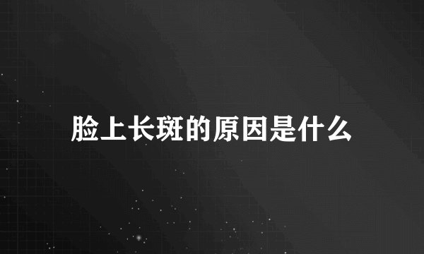 脸上长斑的原因是什么