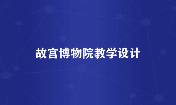 故宫博物院教学设计
