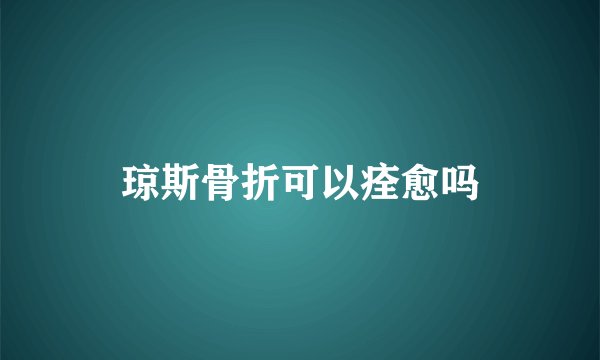 琼斯骨折可以痊愈吗
