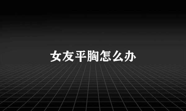 女友平胸怎么办