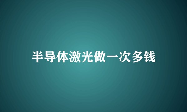 半导体激光做一次多钱