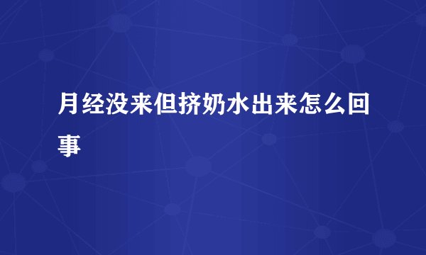 月经没来但挤奶水出来怎么回事