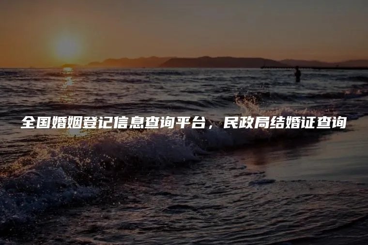 全国婚姻登记信息查询平台，民政局结婚证查询