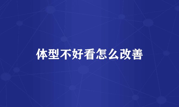 体型不好看怎么改善