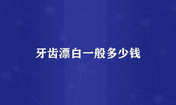 牙齿漂白一般多少钱