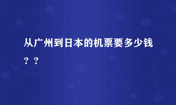 从广州到日本的机票要多少钱？？