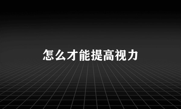 怎么才能提高视力