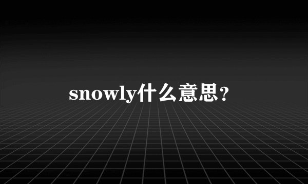 snowly什么意思？