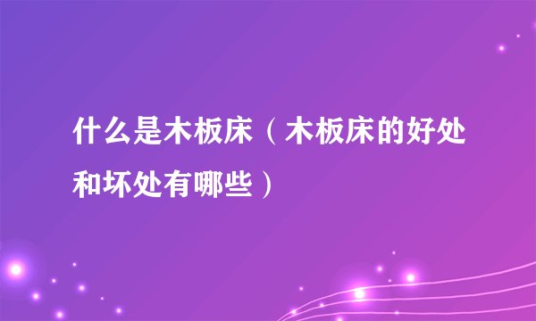 什么是木板床（木板床的好处和坏处有哪些）