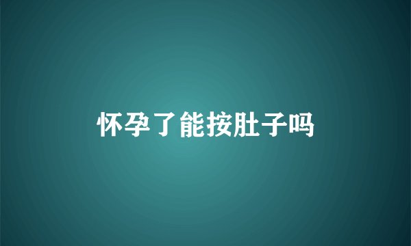 怀孕了能按肚子吗