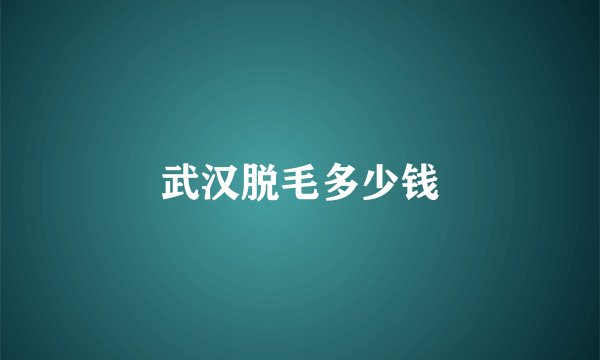 武汉脱毛多少钱