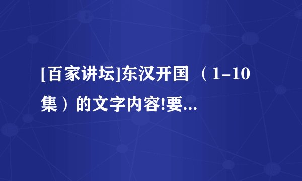 [百家讲坛]东汉开国 （1-10集）的文字内容!要每集至少300字,要主要内容（好的追分）