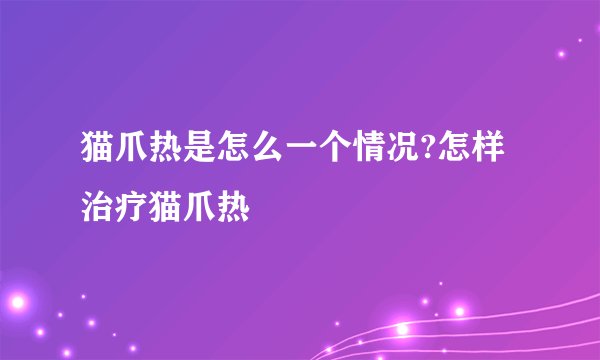 猫爪热是怎么一个情况?怎样治疗猫爪热