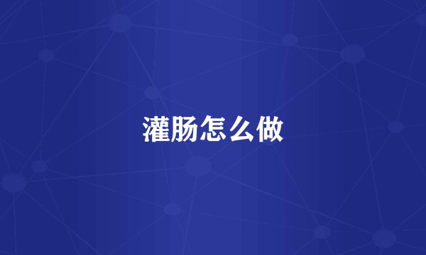灌肠怎么做