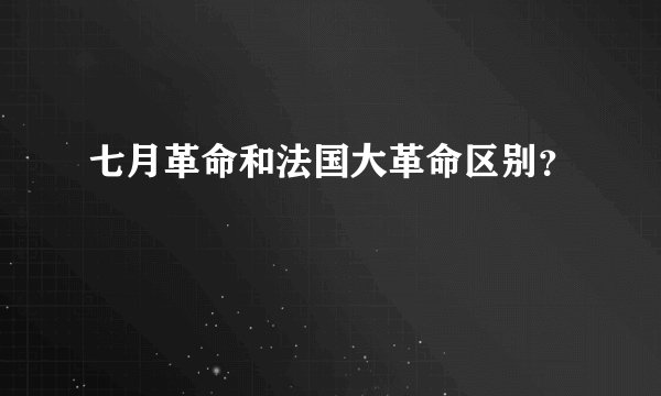 七月革命和法国大革命区别？