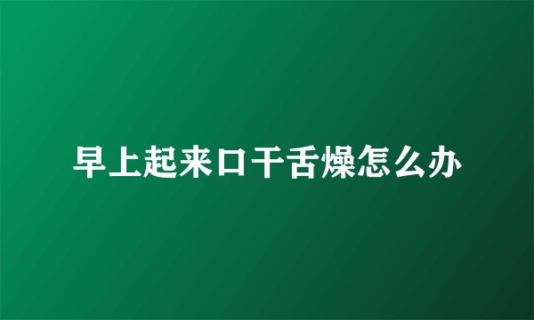 早上起来口干舌燥怎么办