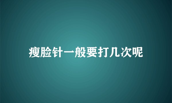 瘦脸针一般要打几次呢