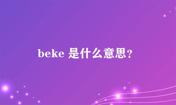 beke 是什么意思？