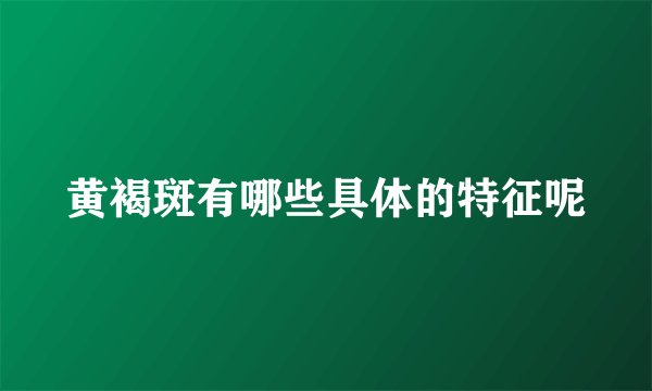 黄褐斑有哪些具体的特征呢