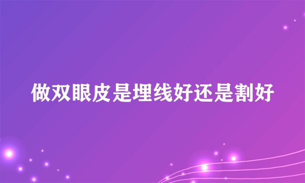 做双眼皮是埋线好还是割好