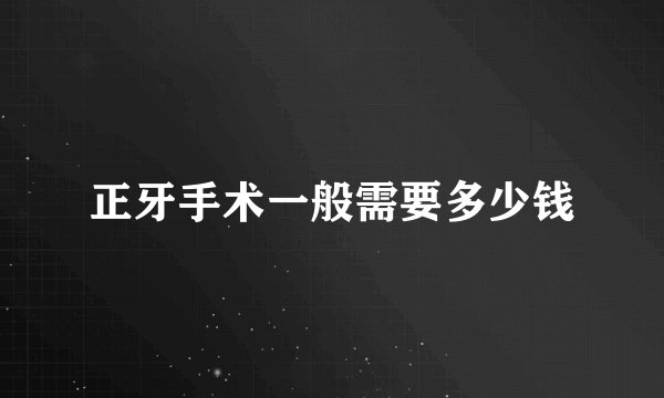 正牙手术一般需要多少钱