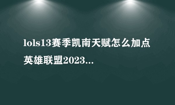 lols13赛季凯南天赋怎么加点 英雄联盟2023凯南符文天赋加点推荐